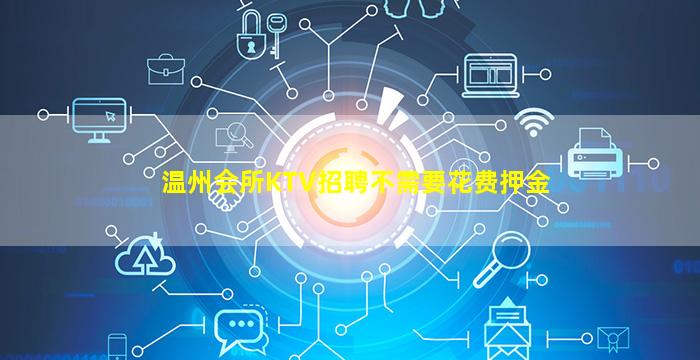 温州会所KTV招聘不需要花费押金